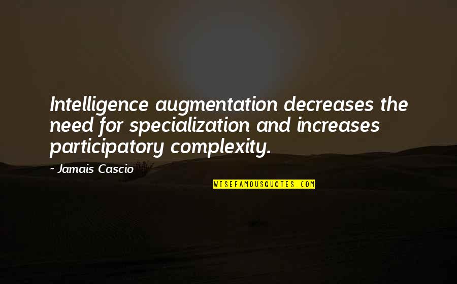Mike Lupica Quotes By Jamais Cascio: Intelligence augmentation decreases the need for specialization and