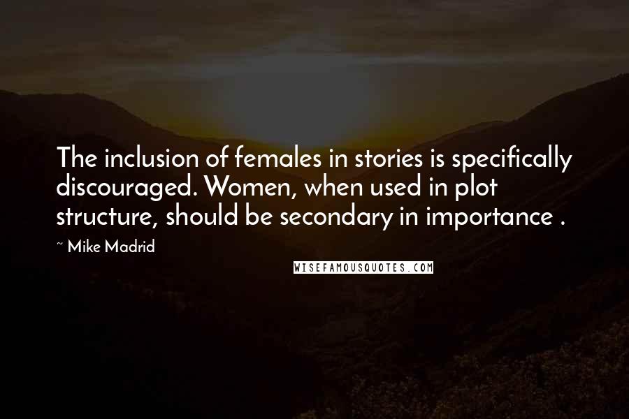 Mike Madrid quotes: The inclusion of females in stories is specifically discouraged. Women, when used in plot structure, should be secondary in importance .