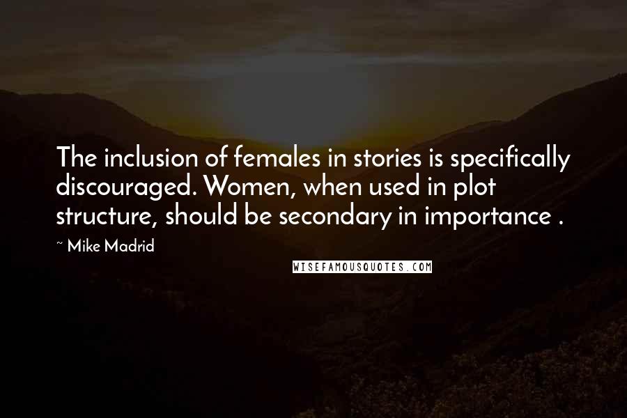 Mike Madrid quotes: The inclusion of females in stories is specifically discouraged. Women, when used in plot structure, should be secondary in importance . Mike Madrid quotes: The inclusion of females in stories is specifically discouraged. Women, when used in plot structure, should be secondary in importance .