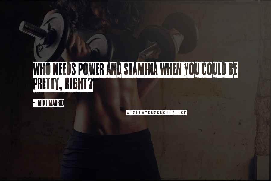 Mike Madrid quotes: Who needs power and stamina when you could be pretty, right?