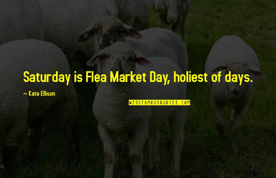 Mike Makowski Quotes By Kate Ellison: Saturday is Flea Market Day, holiest of days.