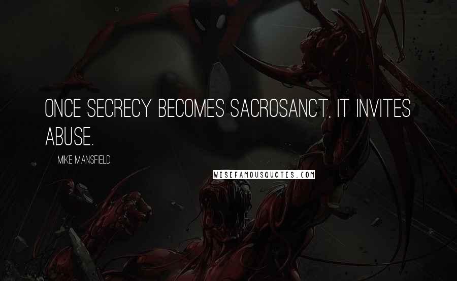 Mike Mansfield quotes: Once secrecy becomes sacrosanct, it invites abuse.