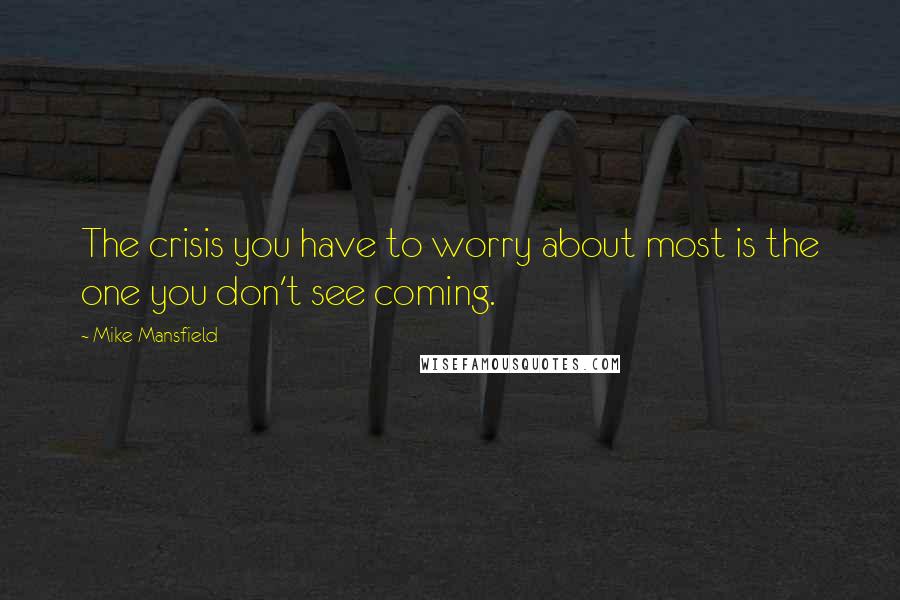 Mike Mansfield quotes: The crisis you have to worry about most is the one you don't see coming.