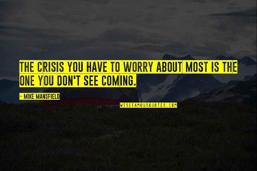 Mike Mansfield Quotes By Mike Mansfield: The crisis you have to worry about most