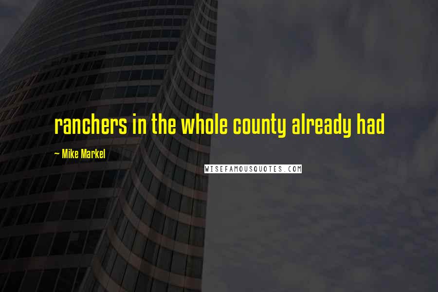 Mike Markel quotes: ranchers in the whole county already had