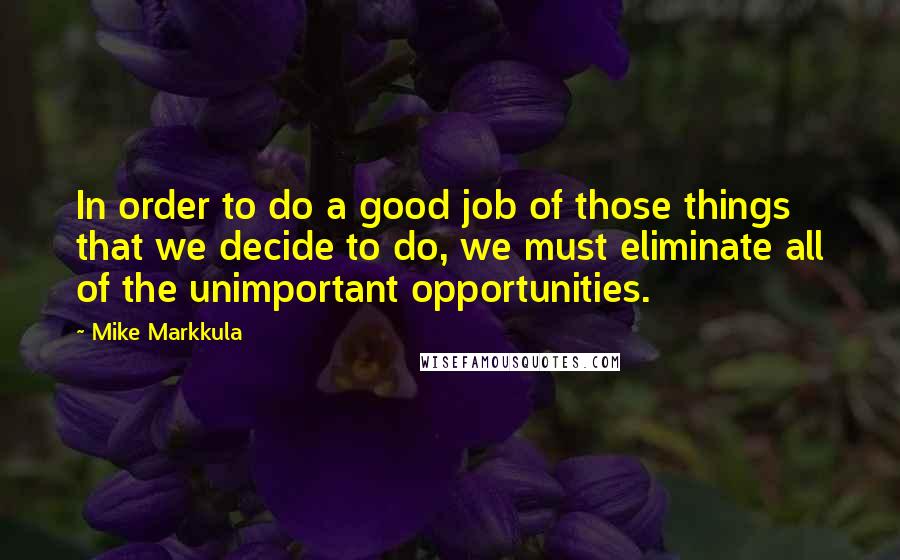 Mike Markkula quotes: In order to do a good job of those things that we decide to do, we must eliminate all of the unimportant opportunities.