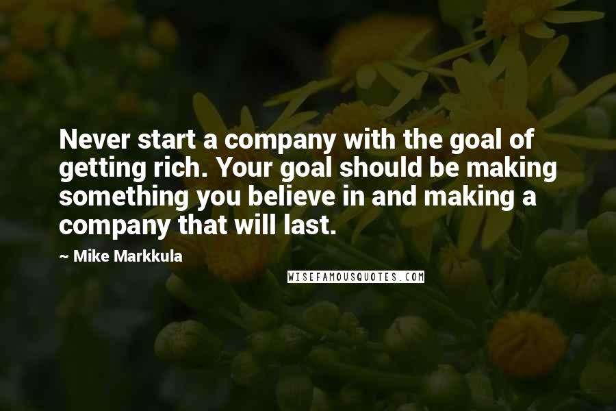 Mike Markkula quotes: Never start a company with the goal of getting rich. Your goal should be making something you believe in and making a company that will last.