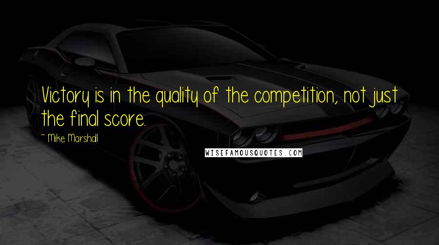 Mike Marshall quotes: Victory is in the quality of the competition, not just the final score.