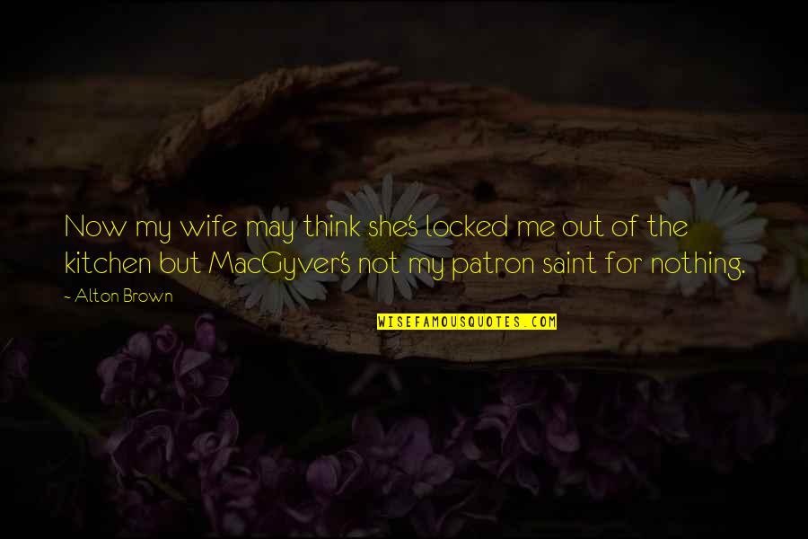 Mike Mason Mystery Of Marriage Quotes By Alton Brown: Now my wife may think she's locked me Mike Mason Mystery Of Marriage Quotes By Alton Brown: Now my wife may think she's locked me