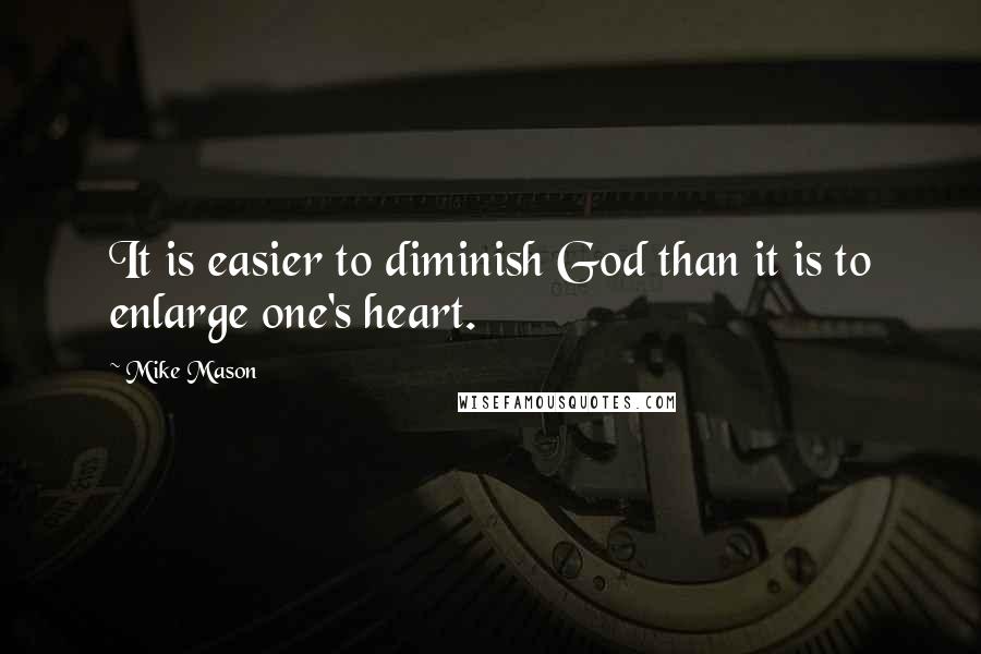 Mike Mason quotes: It is easier to diminish God than it is to enlarge one's heart.
