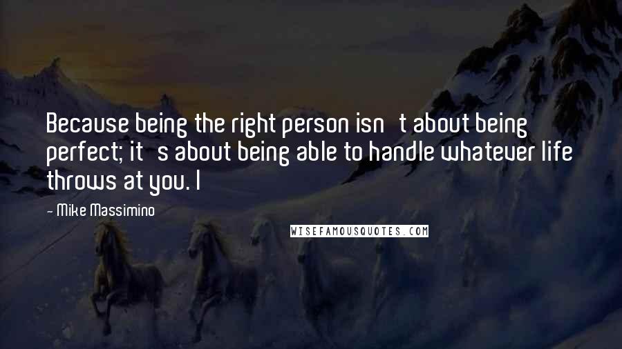 Mike Massimino quotes: Because being the right person isn't about being perfect; it's about being able to handle whatever life throws at you. I