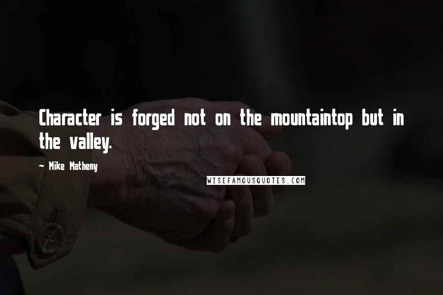 Mike Matheny quotes: Character is forged not on the mountaintop but in the valley.