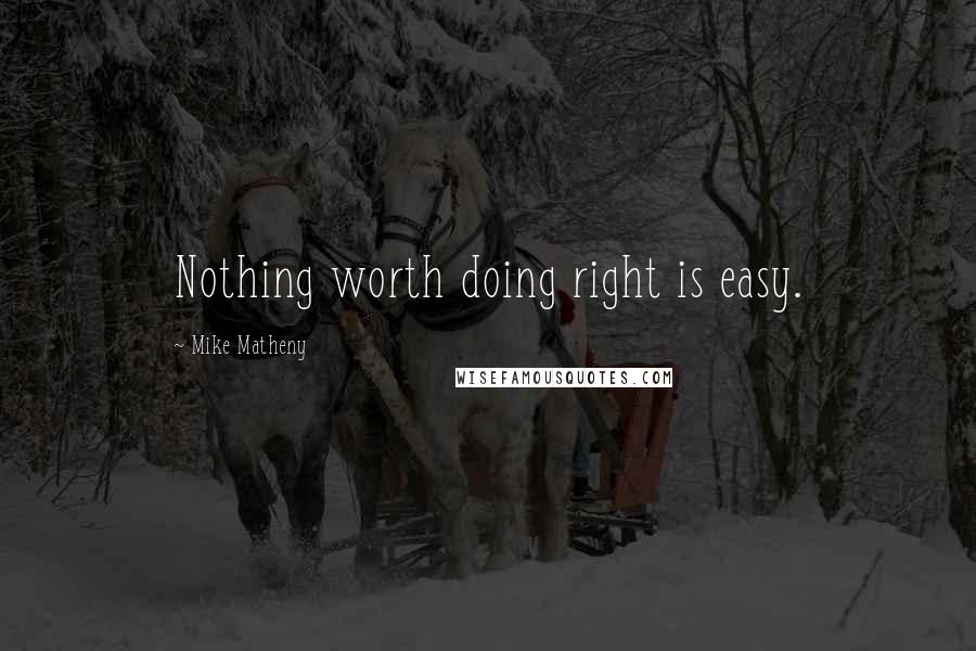 Mike Matheny quotes: Nothing worth doing right is easy.