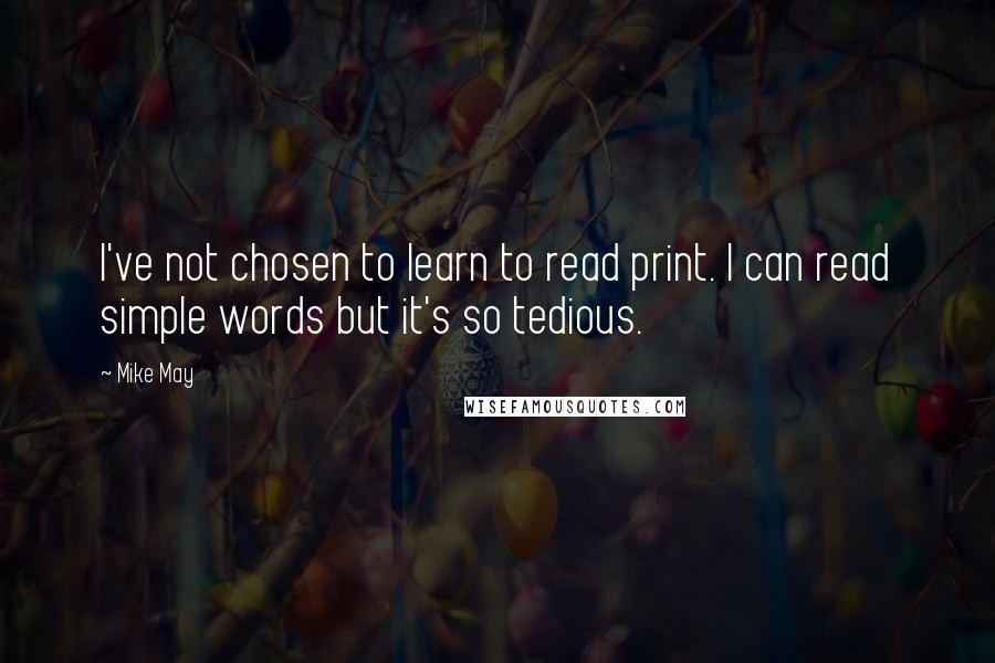 Mike May quotes: I've not chosen to learn to read print. I can read simple words but it's so tedious.