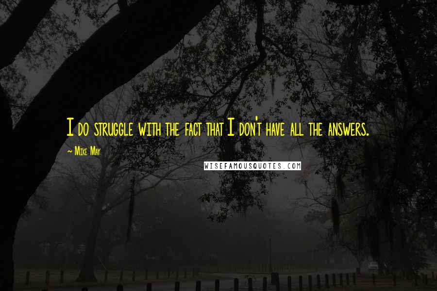 Mike May quotes: I do struggle with the fact that I don't have all the answers.