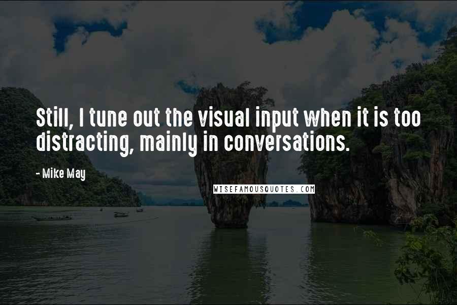 Mike May quotes: Still, I tune out the visual input when it is too distracting, mainly in conversations.