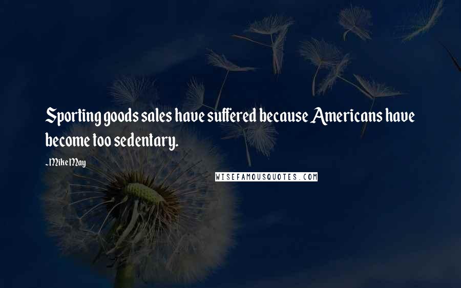 Mike May quotes: Sporting goods sales have suffered because Americans have become too sedentary.