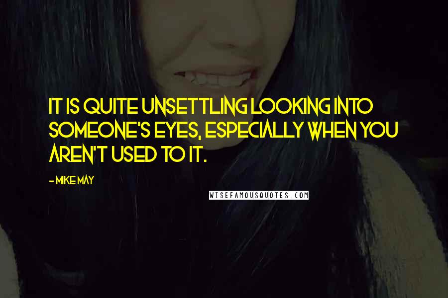 Mike May quotes: It is quite unsettling looking into someone's eyes, especially when you aren't used to it.