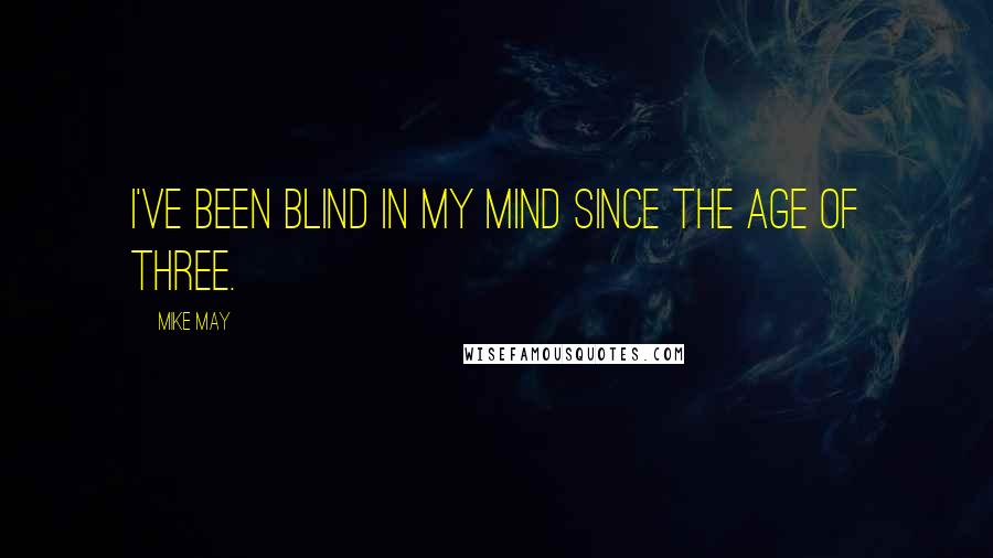 Mike May quotes: I've been blind in my mind since the age of three.