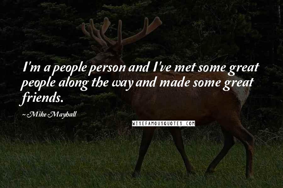Mike Mayhall quotes: I'm a people person and I've met some great people along the way and made some great friends.