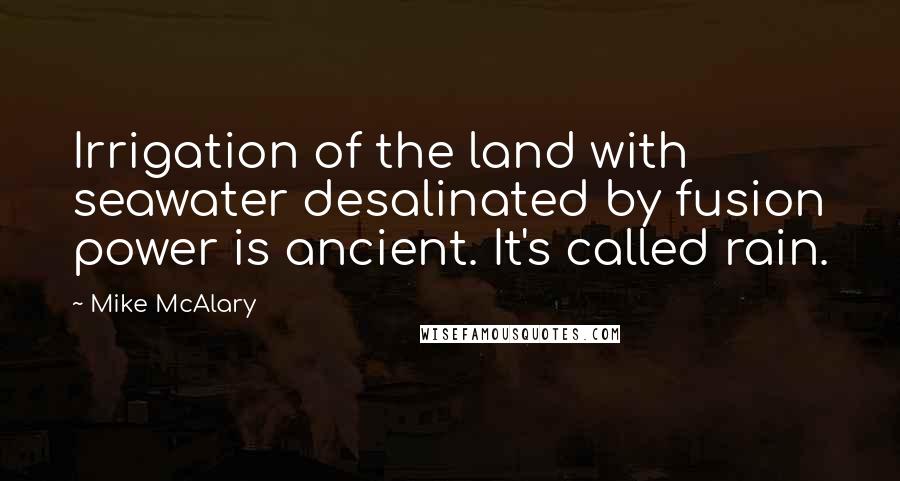 Mike McAlary quotes: Irrigation of the land with seawater desalinated by fusion power is ancient. It's called rain.