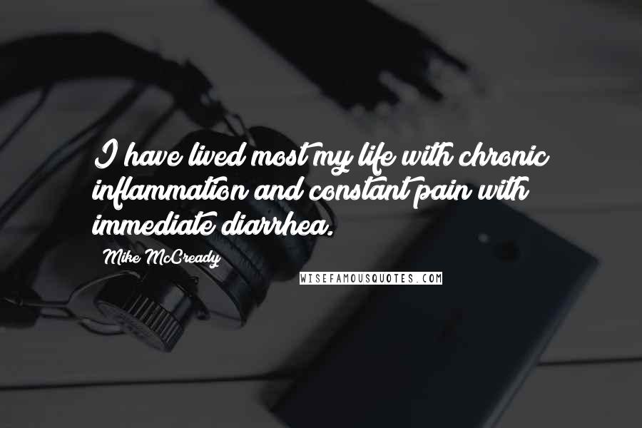 Mike McCready quotes: I have lived most my life with chronic inflammation and constant pain with immediate diarrhea.