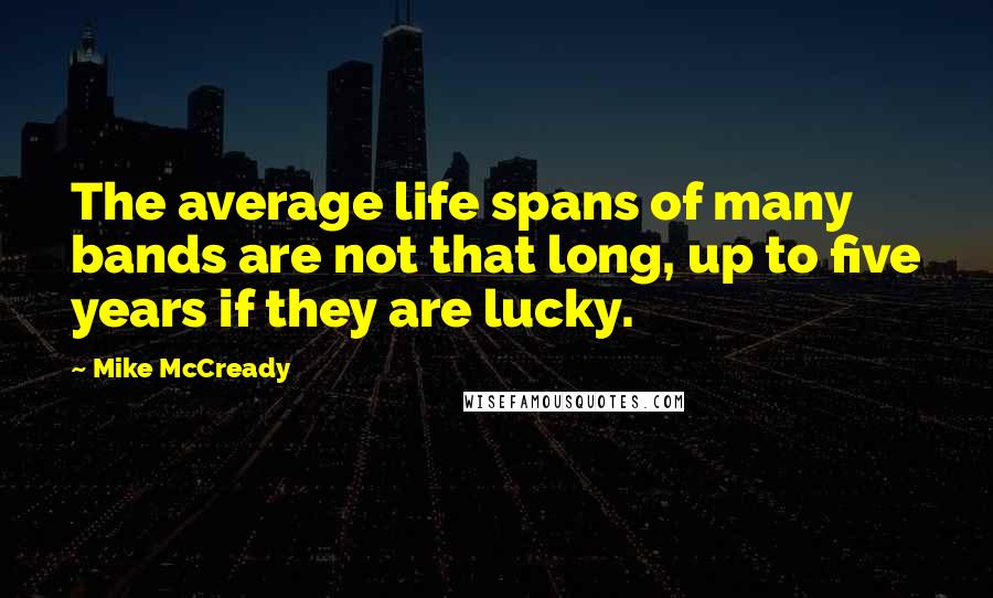 Mike McCready quotes: The average life spans of many bands are not that long, up to five years if they are lucky.