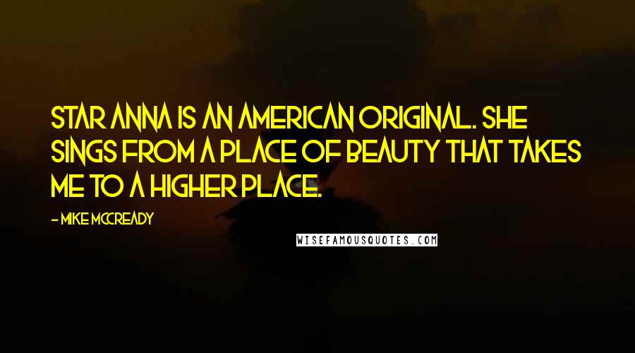 Mike McCready quotes: Star Anna is an American original. She sings from a place of beauty that takes me to a higher place.