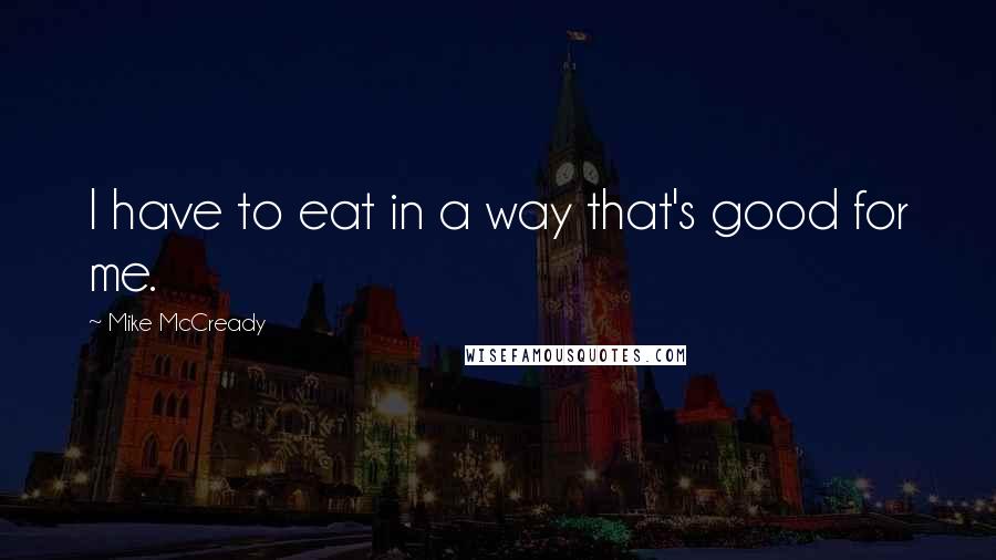 Mike McCready quotes: I have to eat in a way that's good for me.