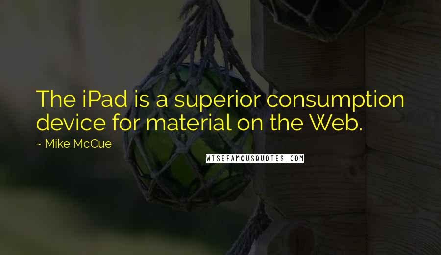 Mike McCue quotes: The iPad is a superior consumption device for material on the Web.