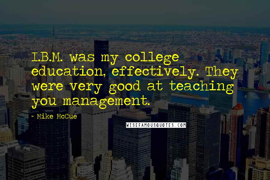 Mike McCue quotes: I.B.M. was my college education, effectively. They were very good at teaching you management.