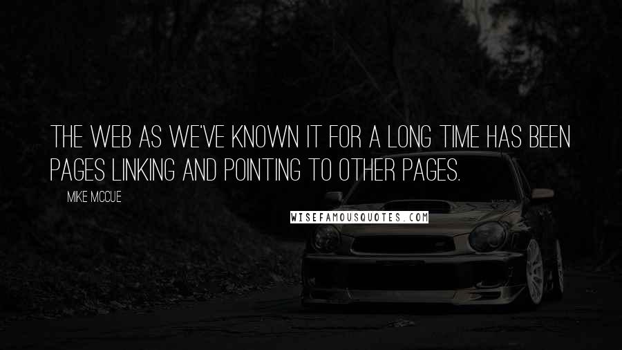 Mike McCue quotes: The Web as we've known it for a long time has been pages linking and pointing to other pages.