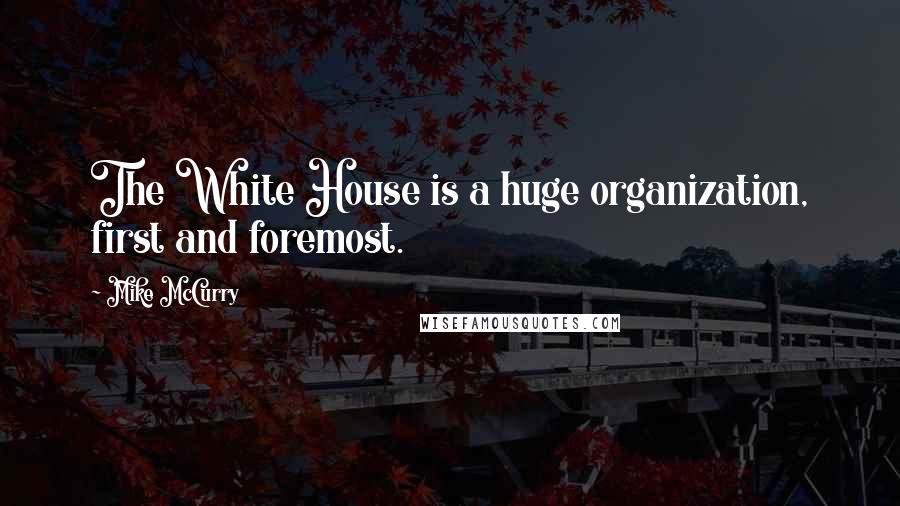 Mike McCurry quotes: The White House is a huge organization, first and foremost.