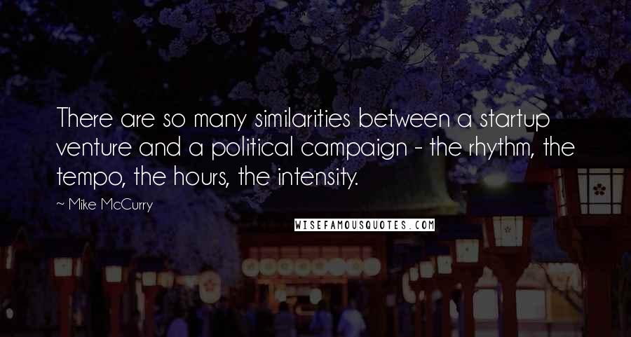 Mike McCurry quotes: There are so many similarities between a startup venture and a political campaign - the rhythm, the tempo, the hours, the intensity.