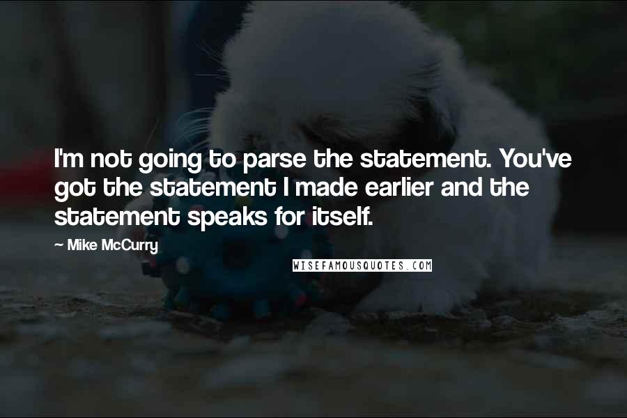 Mike McCurry quotes: I'm not going to parse the statement. You've got the statement I made earlier and the statement speaks for itself.