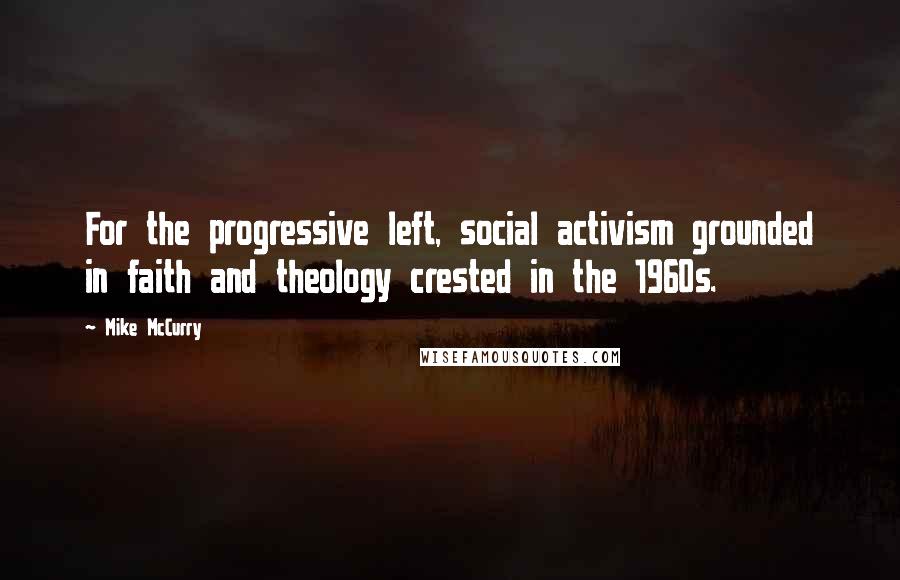Mike McCurry quotes: For the progressive left, social activism grounded in faith and theology crested in the 1960s.