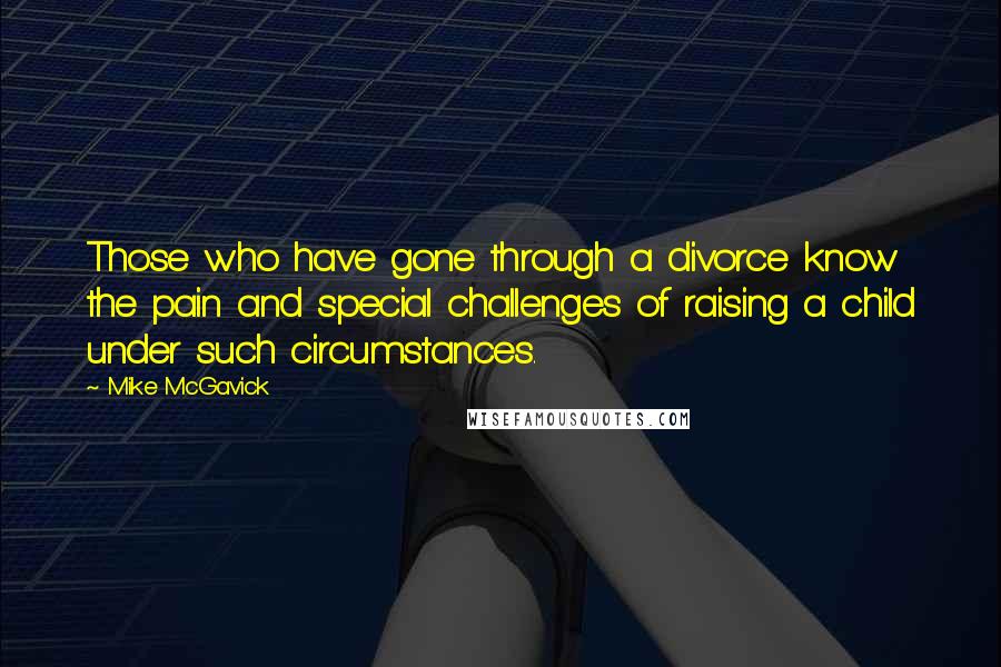 Mike McGavick quotes: Those who have gone through a divorce know the pain and special challenges of raising a child under such circumstances.