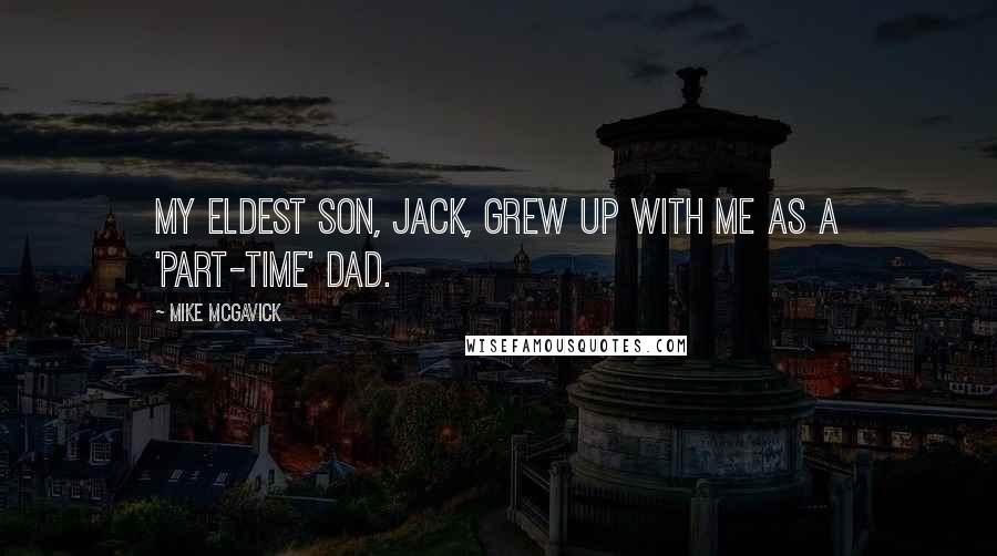 Mike McGavick quotes: My eldest son, Jack, grew up with me as a 'part-time' dad.