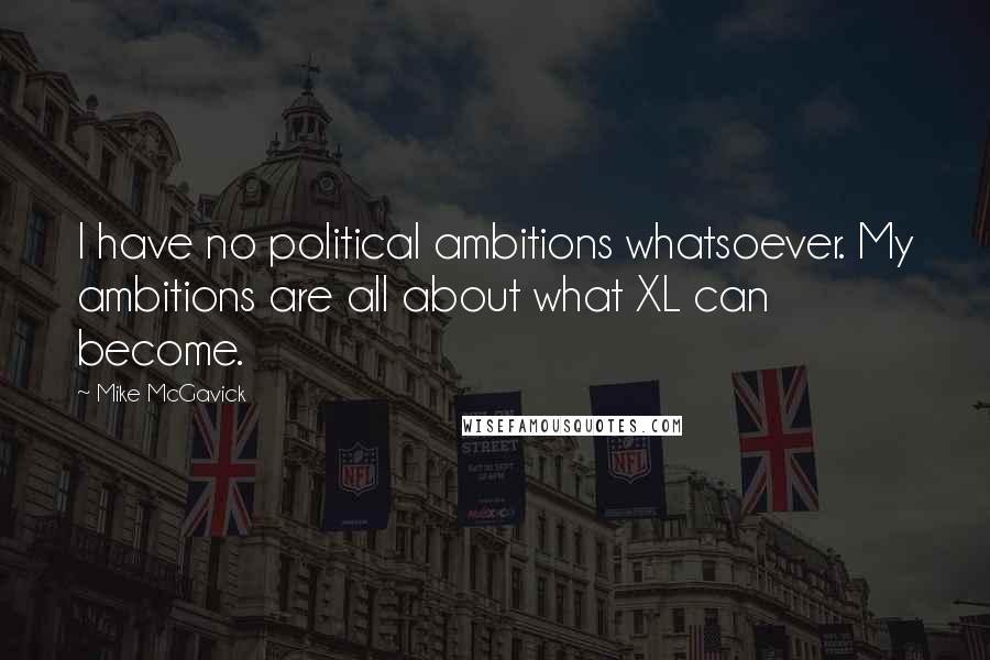 Mike McGavick quotes: I have no political ambitions whatsoever. My ambitions are all about what XL can become.