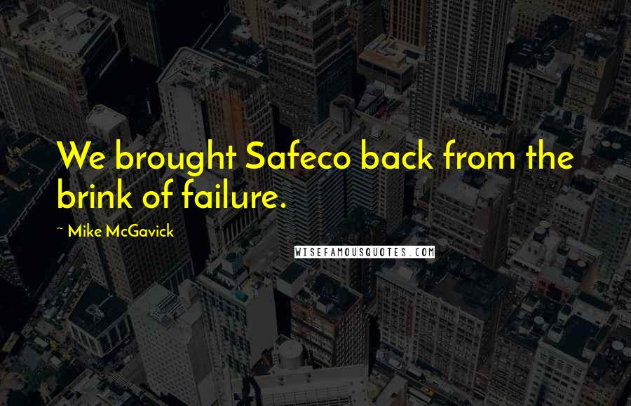 Mike McGavick quotes: We brought Safeco back from the brink of failure.