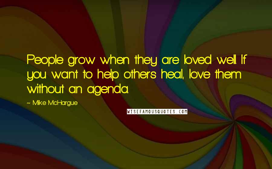 Mike McHargue quotes: People grow when they are loved well. If you want to help others heal, love them without an agenda.