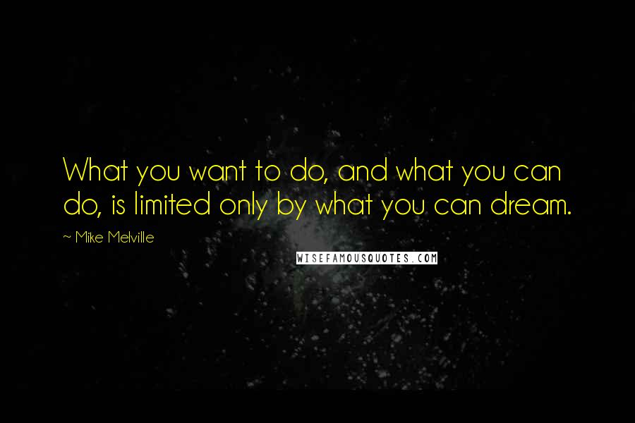 Mike Melville quotes: What you want to do, and what you can do, is limited only by what you can dream.