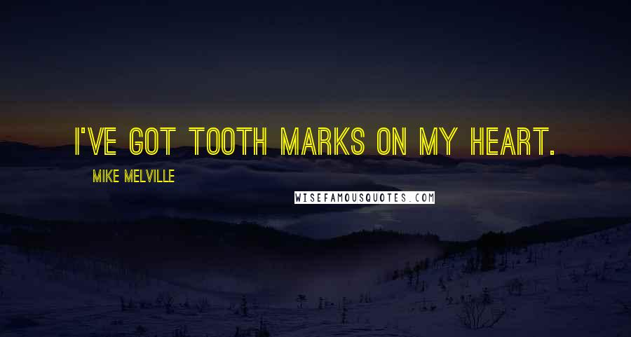 Mike Melville quotes: I've got tooth marks on my heart.