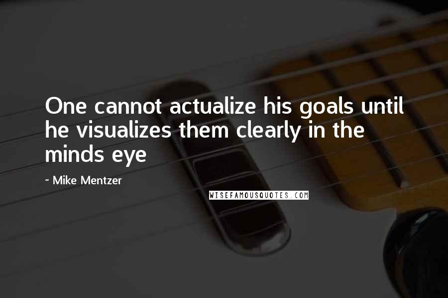 Mike Mentzer quotes: One cannot actualize his goals until he visualizes them clearly in the minds eye