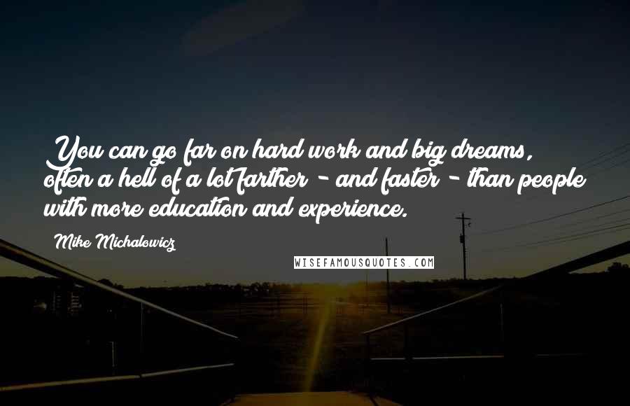 Mike Michalowicz quotes: You can go far on hard work and big dreams, often a hell of a lot farther - and faster - than people with more education and experience.