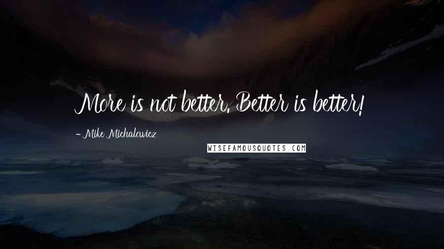 Mike Michalowicz quotes: More is not better. Better is better!
