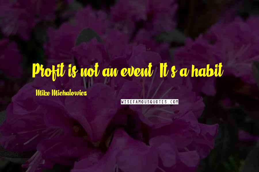 Mike Michalowicz quotes: Profit is not an event. It's a habit.