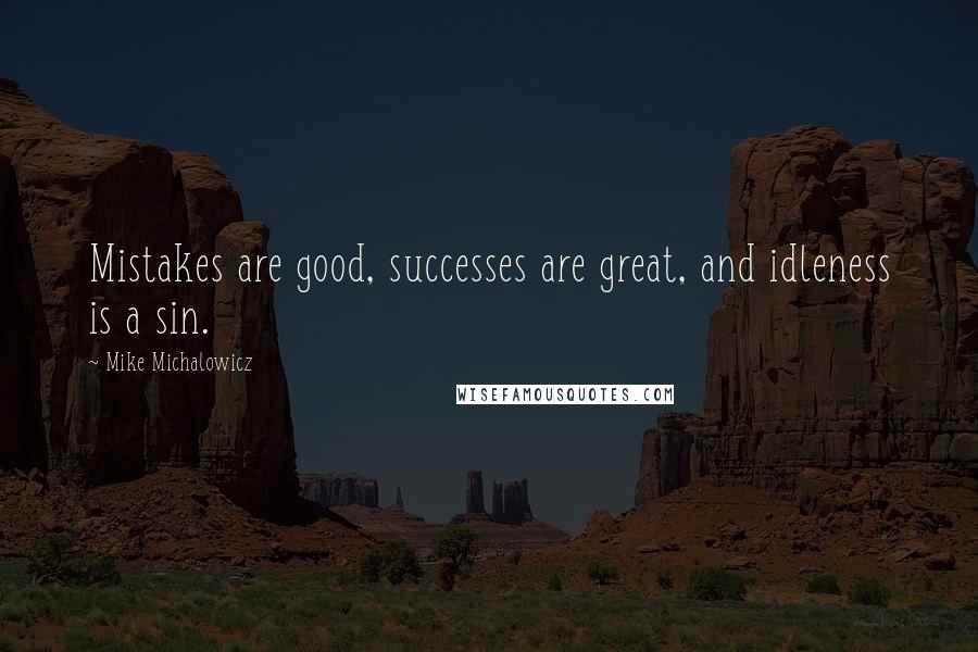 Mike Michalowicz quotes: Mistakes are good, successes are great, and idleness is a sin.