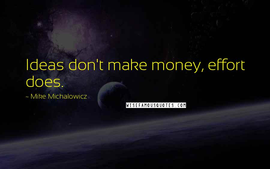 Mike Michalowicz quotes: Ideas don't make money, effort does.