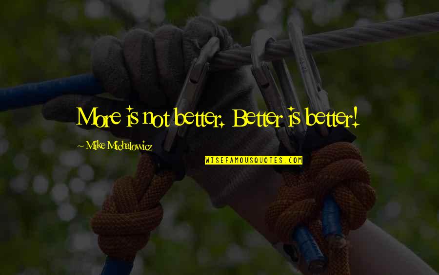 Mike Michalowicz Quotes By Mike Michalowicz: More is not better. Better is better!